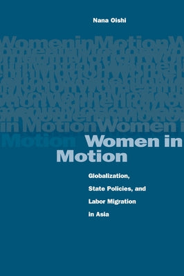 Women in Motion: Globalization, State Policies, and Labor Migration in Asia by Oishi, Nana