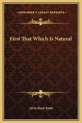 First That Which Is Natural by Kuhn, Alvin Boyd