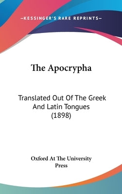 The Apocrypha: Translated Out Of The Greek And Latin Tongues (1898) by Oxford at the University Press