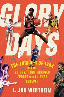 Glory Days: The Summer of 1984 and the 90 Days That Changed Sports and Culture Forever by Wertheim, L. Jon