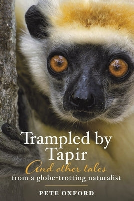 Trampled by Tapir and Other Tales from a Globe-Trotting Naturalist by Oxford, Pete