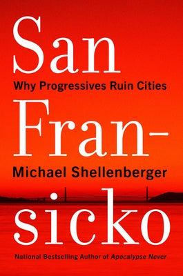 San Fransicko: Why Progressives Ruin Cities by Shellenberger, Michael