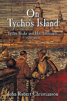 On Tycho's Island: Tycho Brahe and His Assistants, 1570-1601 by Christianson, John Robert