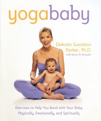 Yoga Baby: Exercises to Help You Bond with Your Baby Physically, Emotionally, and Spiritually by Parker, Deansin Goodson