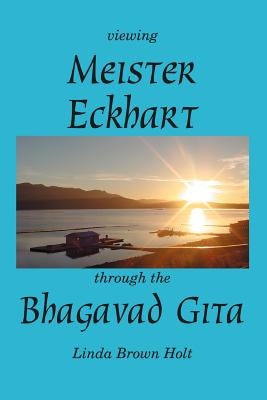 Viewing Meister Eckhart Through the Bhagavad Gita by Holt, Linda Brown