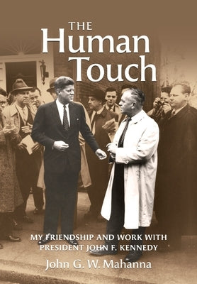 The Human Touch: My Friendship and Work with President John F. Kennedy by Mahanna, John G. W.