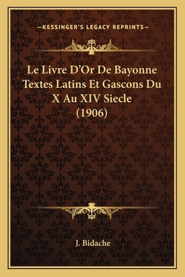 Le Livre D'Or De Bayonne Textes Latins Et Gascons Du X Au XIV Siecle (1906) by Bidache, J.