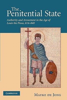 The Penitential State: Authority and Atonement in the Age of Louis the Pious, 814-840 by de de Jong, Mayke
