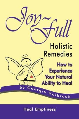 Joy-Full Holistic Remedies: How to Experience Your Natural Ability to Heal by Holbrook, Georgie