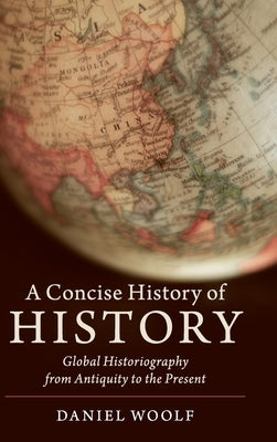 A Concise History of History: Global Historiography from Antiquity to the Present by Woolf, Daniel