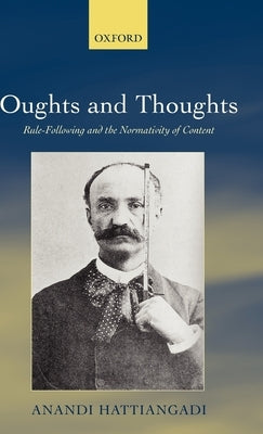 Oughts and Thoughts: Rule-Following and the Normativity of Content by Hattiangadi, Anandi