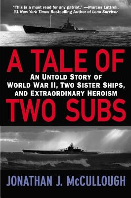 A Tale of Two Subs: An Untold Story of World War II, Two Sister Ships, and Extraordinary Heroism by McCullough, Jonathan J.