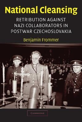 National Cleansing: Retribution Against Nazi Collaborators in Postwar Czechoslovakia by Frommer, Benjamin