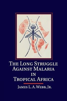 The Long Struggle Against Malaria in Tropical Africa by Webb Jr, James L. a.