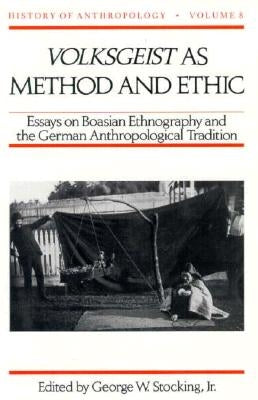 Volksgeist as Method and Ethic: Essays on Boasian Ethnography and the German Anthropological Tradition by Stocking, George W.