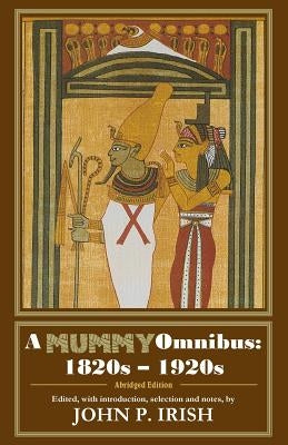 A Mummy Omnibus: 1820s - 1920s (Abridged Edition) by Irish, John P.