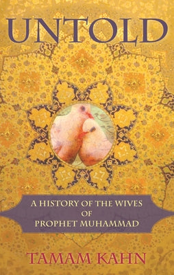 Untold: A History of the Wives of Prophet Muhammad by Kahn, Tamam