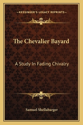 The Chevalier Bayard: A Study in Fading Chivalry by Shellabarger, Samuel
