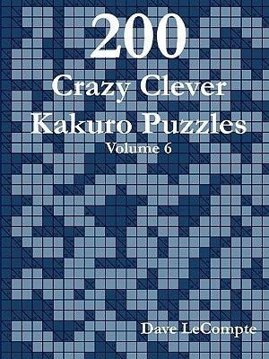 200 Crazy Clever Kakuro Puzzles - Volume 6 by LeCompte, Dave