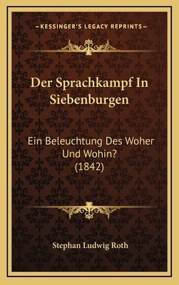 Der Sprachkampf in Siebenburgen: Ein Beleuchtung Des Woher Und Wohin? (1842) by Roth, Stephan Ludwig
