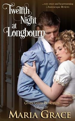 Twelfth Night at Longbourn: Given Good Principles Vol 4 by Grace, Maria