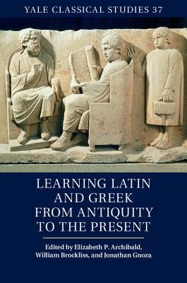 Learning Latin and Greek from Antiquity to the Present by Archibald, Elizabeth P.