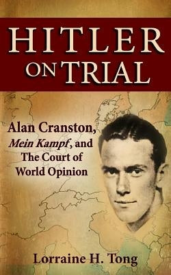 Hitler on Trial: Alan Cranston, Mein Kampf, and The Court of World Opinion by Tong, Lorraine H.