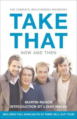 Take That - Now and Then: Inside the Biggest Comeback in British Pop History by Roach, Martin