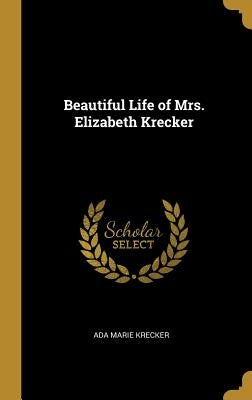 Beautiful Life of Mrs. Elizabeth Krecker by Krecker, Ada Marie