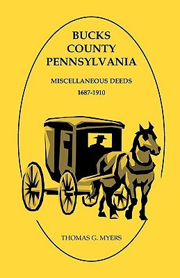 Bucks County, Pennsylvania, Miscellaneous Deeds 1687-1910 by Myers, Thomas G.