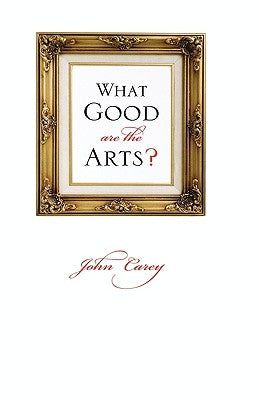 What Good Are the Arts? by Carey, John