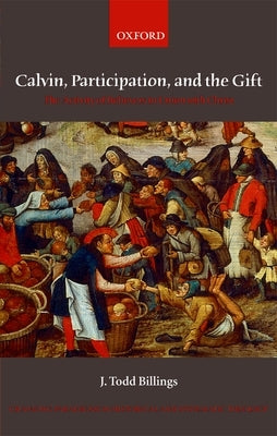 Calvin, Participation, and the Gift: The Activity of Believers in Union with Christ by Billings, J. Todd