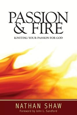 Passion and Fire: Igniting your passion for God by Shaw, Nathan