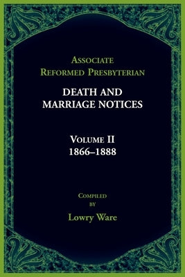 Associated Reformed Presbyterian Death And Marriage Notices Volume II: 1866-1888 by Ware, Lowry