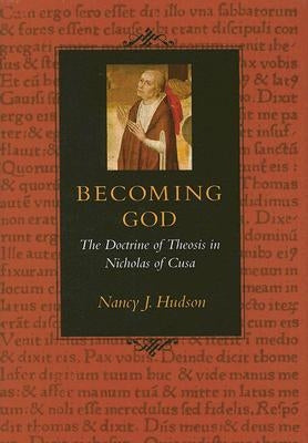 Becoming God the Doctrine of Theosis in Nicholas of Cusa by Hudson, Nancy J.