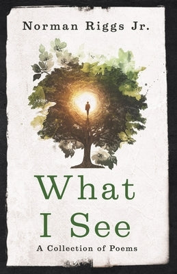 What I See: A Collection of Poems by Riggs, Norman, Jr.