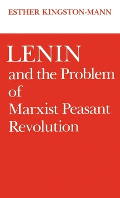 Lenin and the Problem of Marxist Peasant Revolution by Kingston-Mann, Esther