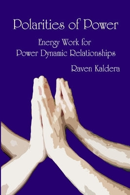 Polarities of Power: Energy Work for Power Dynamic Relationships by Kaldera, Raven