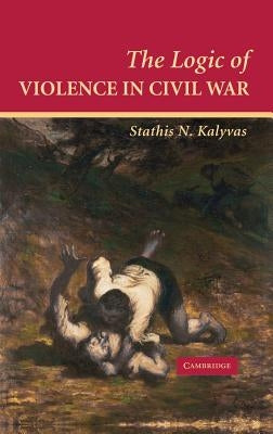 The Logic of Violence in Civil War by Kalyvas, Stathis N.