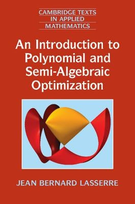 An Introduction to Polynomial and Semi-Algebraic Optimization by Lasserre, Jean Bernard