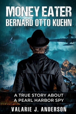 Money Eater: Bernard Otto Kuehn: A True Story about A Pearl Harbor Spy by Anderson, Valarie J.