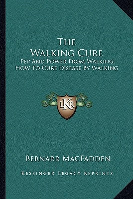 The Walking Cure: Pep and Power from Walking; How to Cure Disease by Walking by MacFadden, Bernarr