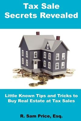 Tax Sale Secrets Revealed: Little Known Tips and Tricks to Buy Real Estate at Tax Sales by Price, R. Sam