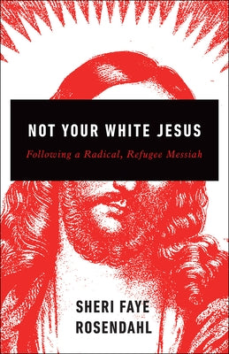 Not Your White Jesus: Following a Radical, Refugee Messiah by Rosendahl, Sheri Faye