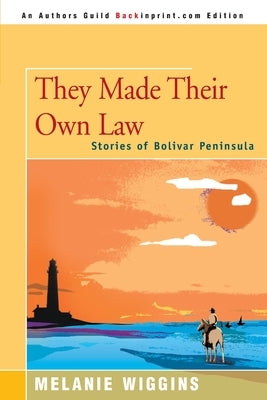 They Made Their Own Law: Stories of Bolivar Peninsula by Wiggins, Melanie