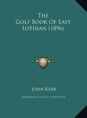 The Golf Book of East Lothian (1896) by Kerr, John Psychologist