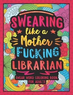 Swearing Like a Motherfucking Librarian: Swear Word Coloring Book for Adults with Library Related Cussing by Colorful Swearing Dreams