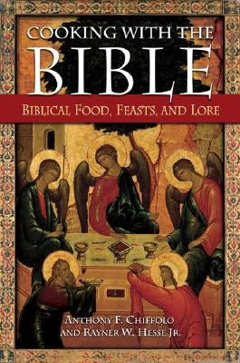 Cooking with the Bible: Biblical Food, Feasts, and Lore by Chiffolo, Anthony