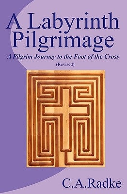 A Labyrinth Pilgrimage, a Pilgrim Journey to the Foot of the Cross by Radke, C. A.