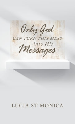 Only God Can Turn This Mess into His Messages by St Monica, Lucia